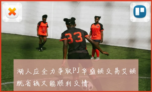 湖人应全力争取PJ华盛顿交易艾顿既省钱又能顺利交情