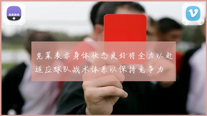 克莱表示身体状态良好将全力以赴适应球队战术体系以保持竞争力