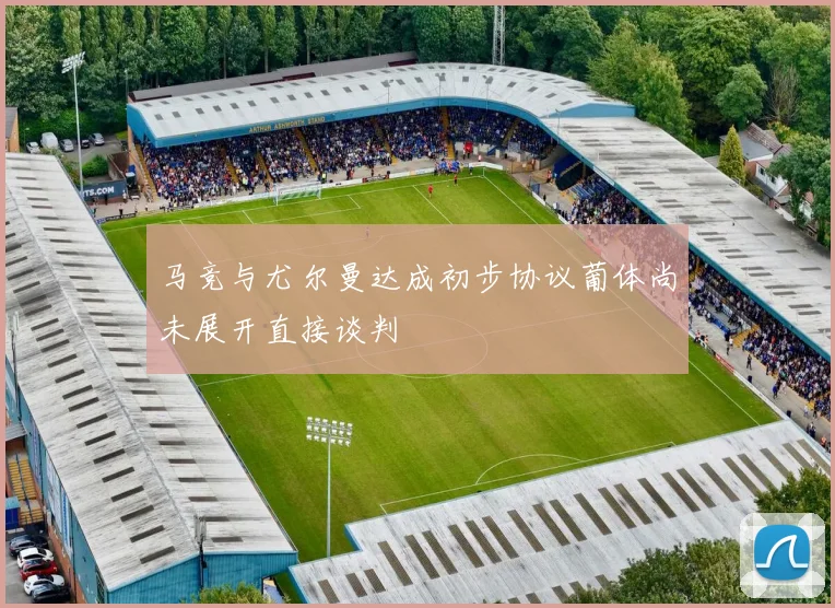 马竞与尤尔曼达成初步协议葡体尚未展开直接谈判