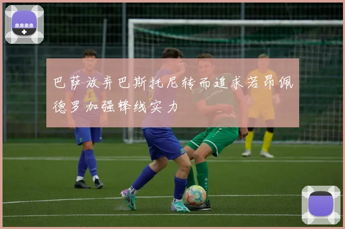 巴萨放弃巴斯托尼转而追求若昂佩德罗加强锋线实力