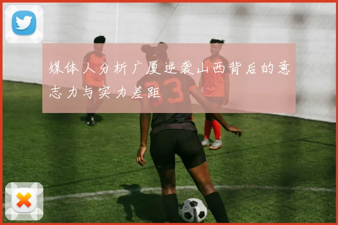媒体人分析广厦逆袭山西背后的意志力与实力差距