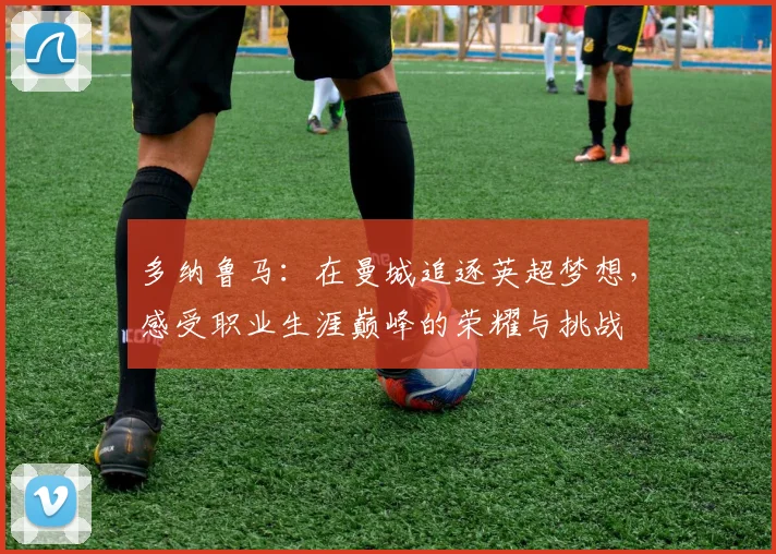 多纳鲁马：在曼城追逐英超梦想，感受职业生涯巅峰的荣耀与挑战