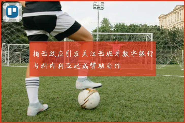 梅西效应引发关注西班牙数字银行与科内利亚达成赞助合作