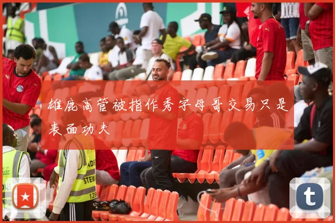 雄鹿高管被指作秀字母哥交易只是表面功夫
