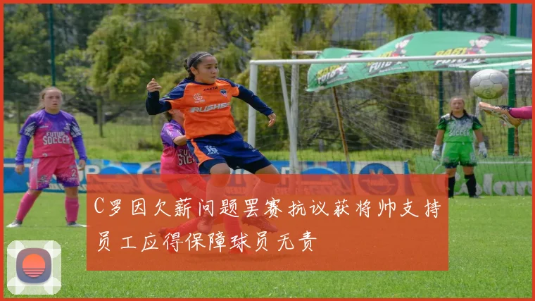 C罗因欠薪问题罢赛抗议获将帅支持员工应得保障球员无责
