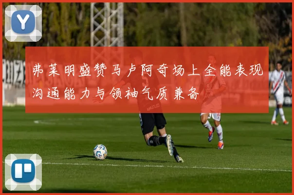 弗莱明盛赞马卢阿奇场上全能表现沟通能力与领袖气质兼备
