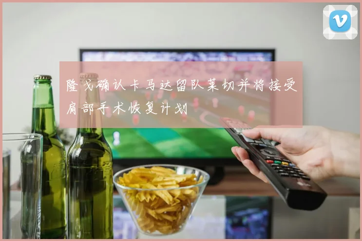 隆戈确认卡马达留队莱切并将接受肩部手术恢复计划