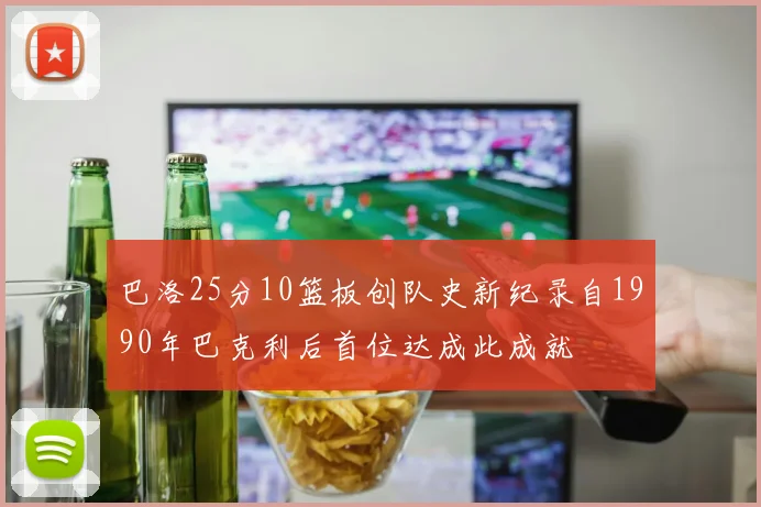 巴洛25分10篮板创队史新纪录自1990年巴克利后首位达成此成就